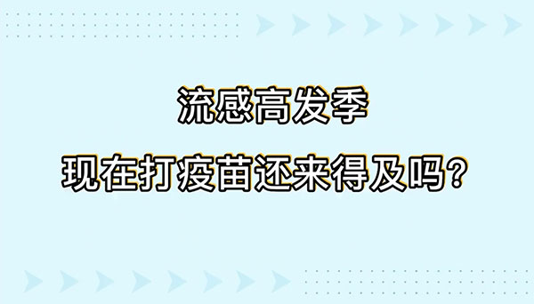 流感高發(fā)季現(xiàn)在打疫苗還來得及嗎？